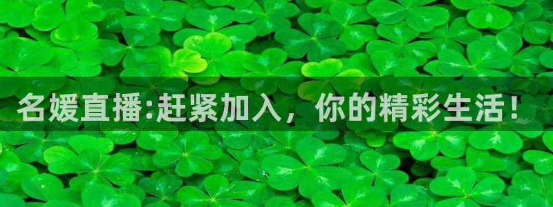 qy球友会体育官网：名媛直播:赶紧加入，你的精彩生活！