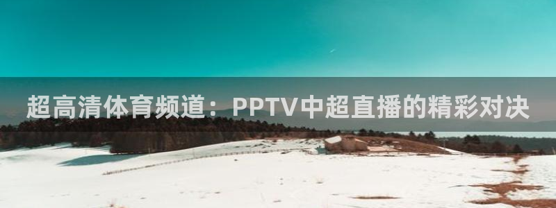 球友体育直播：超高清体育频道：PPTV中超直播的精彩对决