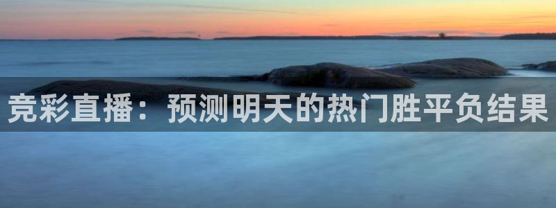 球友直播下载：竞彩直播：预测明天的热门胜平负结果