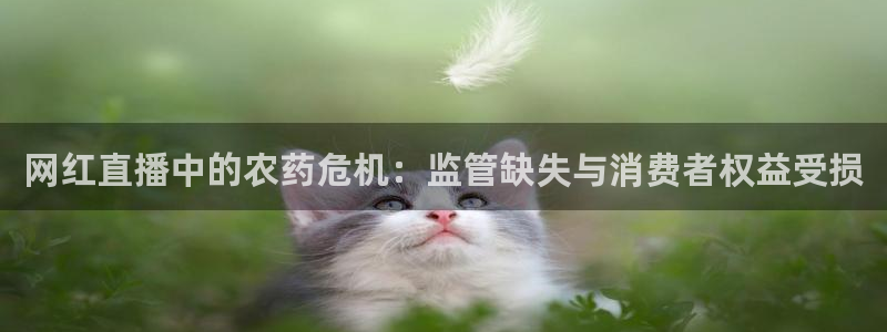 球友直播nba：网红直播中的农药危机：监管缺失与消费者权益受损