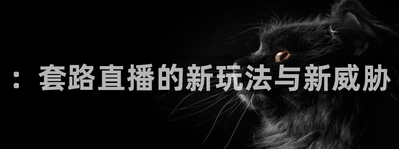 球友直播在线：：套路直播的新玩法与新威胁