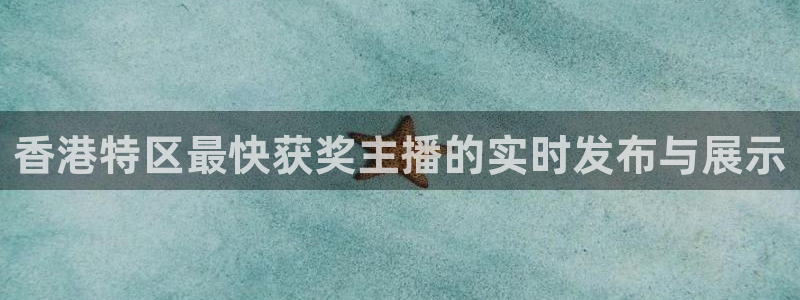 球友体育官网：香港特区最快获奖主播的实时发布与展示